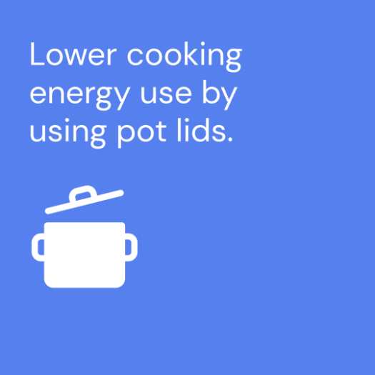 Lower cooking energy use by 85% using pot lids.