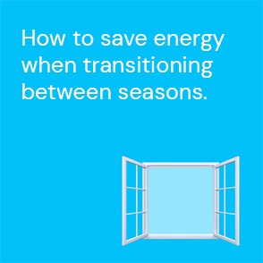 How to save energy when transitioning between seasons.